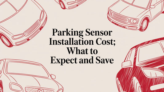 Parking Sensor Installation Cost: What to Expect and Save